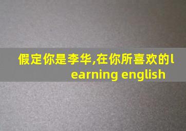 假定你是李华,在你所喜欢的learning english